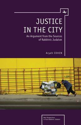 Justice in the City: An Argument from the Sources of Rabbinic Judaism by Aryeh Cohen