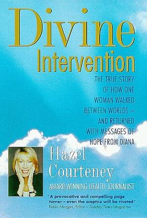 Divine Intervention: The True Story of how One Woman Walked Between Worlds - and Returned with Messages of Hope from Diana by Hazel Courteney