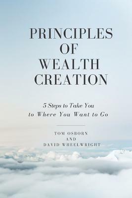 Principles of Wealth Creation: 5 Steps to Take You to Where You Want to Go by David Wheelwright, Tom Osborn