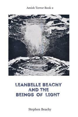 Leahbelle Beachy and the Beings of Light by Stephen Beachy