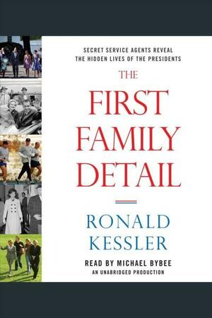 The First Family Detail: Secret Service Agents Reveal the Hidden Lives of the Presidents (Audiobook) by Ronald Kessler