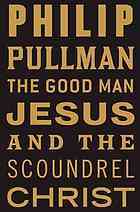 The Good Man Jesus and the Scoundrel Christ by Philip Pullman