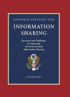National Strategy for Information Sharing: Successes and Challenges in Improving Terrorism-Related Information Sharing by George W. Bush