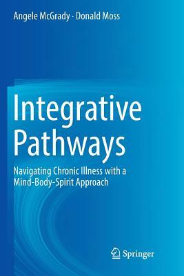 Integrative Pathways: Navigating Chronic Illness with a Mind-Body-Spirit Approach by Angele McGrady, Donald Moss