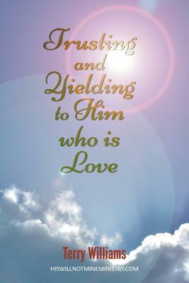 Trusting and Yielding to Him who is Love by Terry Williams