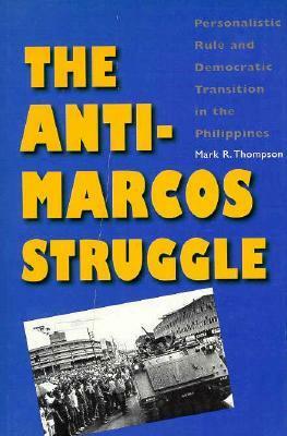 The Anti-Marcos Struggle: Personalistic Rule and Democratic Transition in the Philippines by Mark R. Thompson