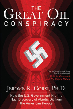 The Great Oil Conspiracy: How the U.S. Government Hid the Nazi Discovery of Abiotic Oil from the American People by Jerome R. Corsi