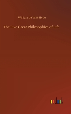 The Five Great Philosophies of Life by William De Witt Hyde