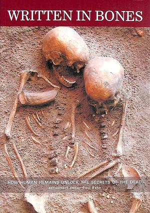 Written in Bones : How Human Remains Unlock the Secrets of the Dead by Paul G. Bahn, Paul G. Bahn