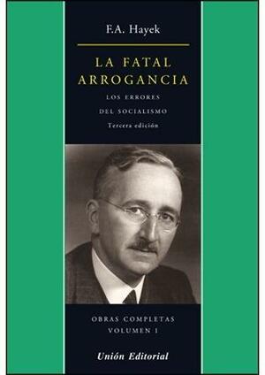 La Fatal Arrogancia. Los errores del socialismo by Friedrich A. Hayek, Friedrich A. Hayek