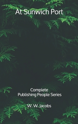 At Sunwich Port: Complete - Publishing People Series by W.W. Jacobs
