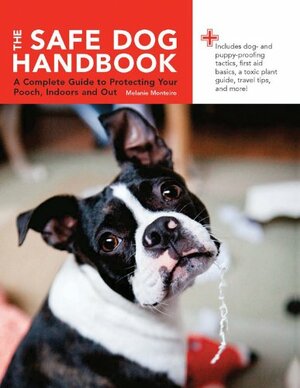 The Safe Dog Handbook: A Complete Guide to Protecting Your Pooch, Indoors and Out by Melanie Monteiro