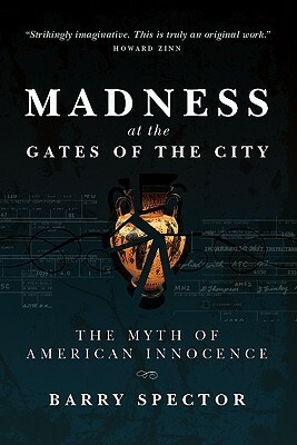Madness at the Gates of the City: The Myth of American Innocence by Barry Spector