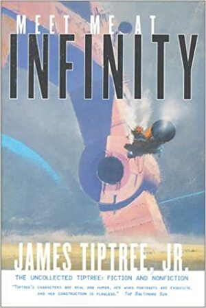 Meet Me At Infinity: The Uncollected Tiptree: Fiction and Nonfiction by James Tiptree Jr.