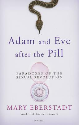 Adam and Eve After the Pill: Paradoxes of the Sexual Revolution by Mary Eberstadt