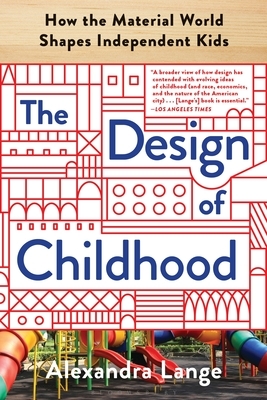 The Design of Childhood: How the Material World Shapes Independent Kids by Alexandra Lange