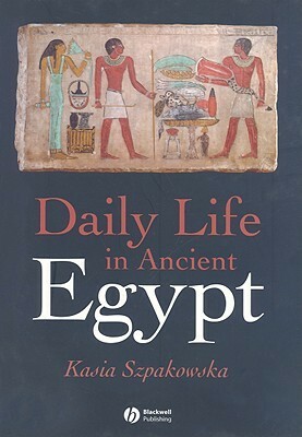 Daily Life In Ancient Egypt by Kasia Szpakowska