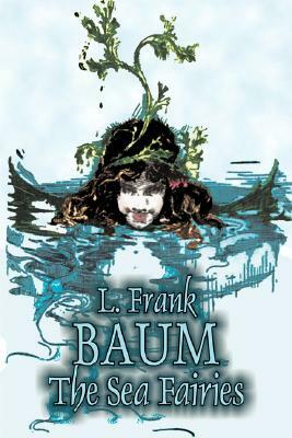 The Sea Fairies by L. Frank Baum, Fiction, Fantasy, Fairy Tales, Folk Tales, Legends & Mythology by L. Frank Baum