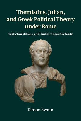 Themistius, Julian, and Greek Political Theory under Rome by Simon Swain