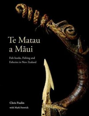 Te Matau a M&#257;ui: Fish-Hooks, Fishing and Fisheries in New Zealand by Mark Fenwick, Chris Paulin