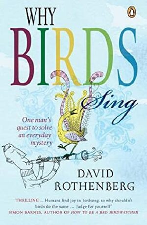 Why Birds Sing: One Man's Quest to Solve an Everyday Mystery by David Rothenberg