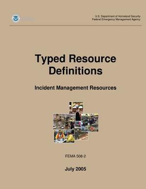 Typed Resource Definitions - Incident Management Resources (FEMA 508-2 / July 2005) by Federal Emergency Management Agency, U. S. Department of Homeland Security