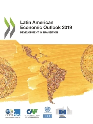 Latin American Economic Outlook 2019 Development in Transition by Economic Commission for Latin America an, Caf Development Bank of Latin America, Oecd