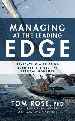 Managing at the Leading Edge: Navigating and Piloting Business Strategy at Critical Moments by Tom Rose