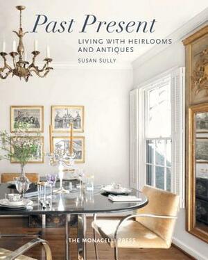 Past Present: Living with Heirlooms and Antiques by Susan Sully