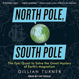 North Pole, South Pole: The Epic Quest to Solve the Great Mystery of Earth's Magnetism by Gillian Turner