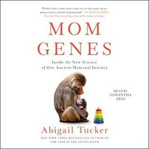 Mom Genes: Inside The New Science of Our Ancient Maternal Instinct by Abigail Tucker