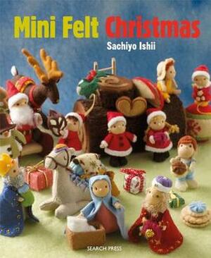 Mini Felt Christmas: 30 Decorations to Sew for the Festive Season by Sachiyo Ishii