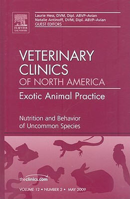 Nutrition and Behavior of Uncommon Species, an Issue of Veterinary Clinics: Exotic Animal Practice by Natalie Antinoff, Laurie Hess
