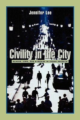 Civility in the City: Blacks, Jews, and Koreans in Urban America by Jennifer Lee