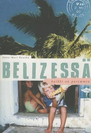 Belizessä kaikki on paremmin by Anna-Mari Raaska