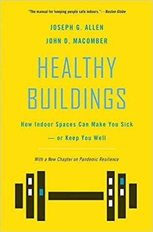 Healthy Buildings: How Indoor Spaces Can Make You Sick--Or Keep You Well by John D. Macomber, Joseph G. Allen