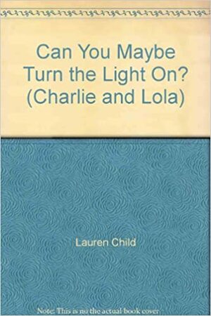 Can You Maybe Turn the Light On? by Lauren Child