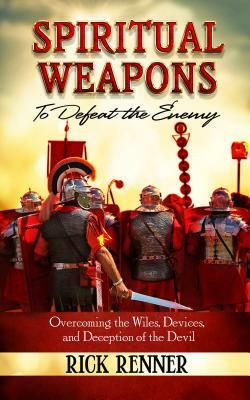 Spiritual Weapons to Defeat the Enemy: Overcoming the Wiles, Devices, and Deception of the Devil by Rick Renner