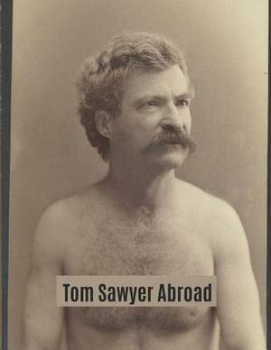 Tom Sawyer Abroad: A Fantastic Story of Action & Adventure (Annotated) By Mark Twain. by Mark Twain