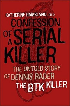 Confession of a Serial Killer: The Untold Story of Dennis Rader, the BTK Killer by Katherine Ramsland