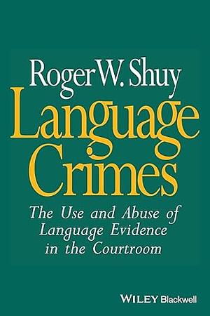 Language Crimes: The Use and Abuse of Language Evidence in the Court Room by Roger W. Shuy