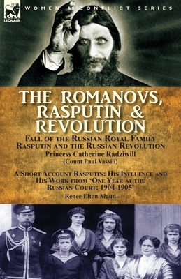 The Romanovs, Rasputin, & Revolution-Fall of the Russian Royal Family-Rasputin and the Russian Revolution, With a Short Account Rasputin: His Influenc by Renee Elton Maud, Princess Catherine Radziwill