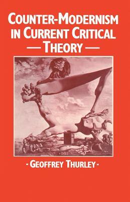 Counter-Modernism in Current Critical Theory by Brian L. McGowan, Geoffrey Thurley