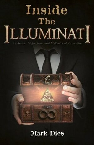 Inside the Illuminati: Evidence, Objectives, and Methods of Operation by Mark Dice