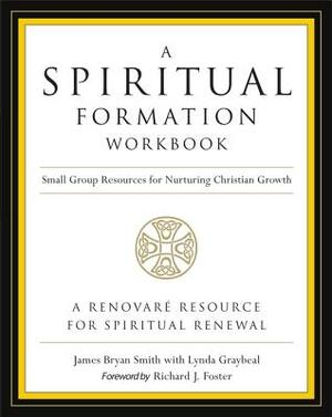 A Spiritual Formation Workbook - Revised Edition: Small Group Resources for Nurturing Christian Growth by James Bryan Smith, Richard J. Foster