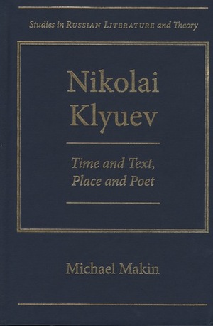 Nikolai Klyuev: Time and Text, Place and Poet by Michael Makin