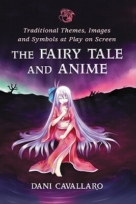 The Fairy Tale and Anime: Traditional Themes, Images and Symbols at Play on Screen by Dani Cavallaro