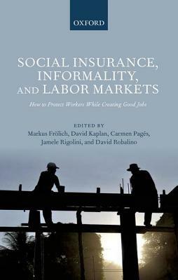 Social Insurance, Informality, and Labor Markets: How to Protect Workers While Creating Good Jobs by Carmen Pages, David Kaplan, Markus Frölich