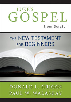 Luke's Gospel from Scratch: The New Testament for Beginners by Paul W. Walaskay, Donald L. Griggs