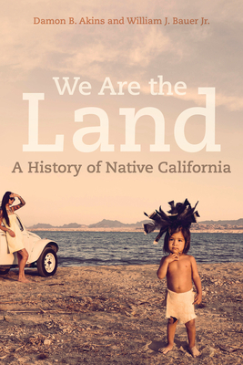 We Are the Land: A History of Native California by William J. Bauer, Damon B. Akins